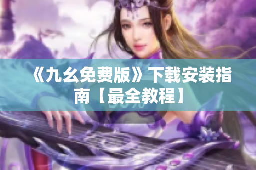 《九幺免费版》下载安装指南【最全教程】