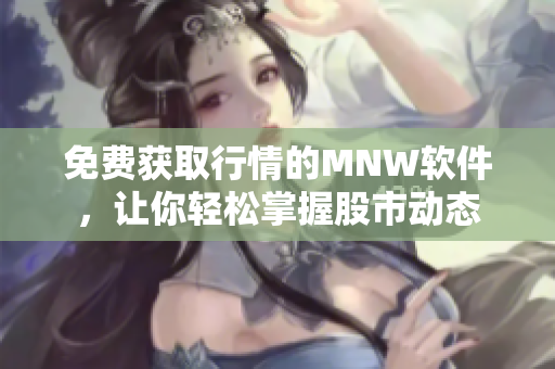 免费获取行情的MNW软件，让你轻松掌握股市动态