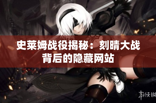 史莱姆战役揭秘：刻晴大战背后的隐藏网站