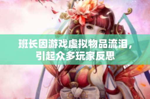 班长因游戏虚拟物品流泪，引起众多玩家反思
