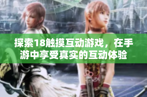探索18触摸互动游戏，在手游中享受真实的互动体验