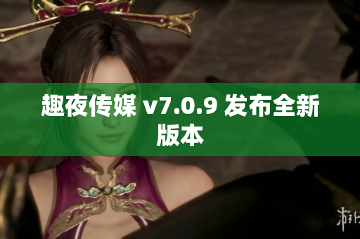 趣夜传媒 v7.0.9 发布全新版本