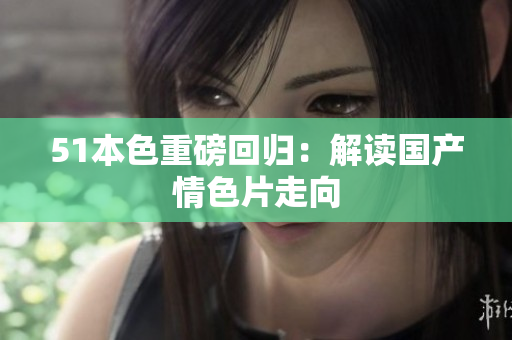 51本色重磅回归：解读国产情色片走向