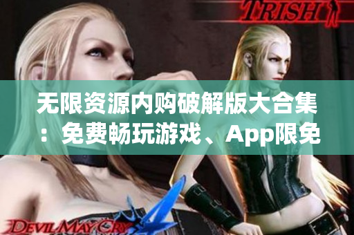 无限资源内购破解版大合集：免费畅玩游戏、App限免享受