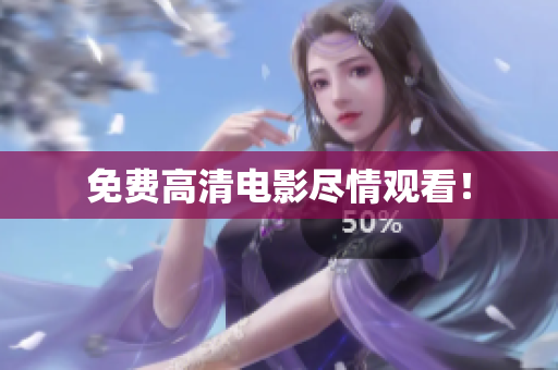 免费高清电影尽情观看！