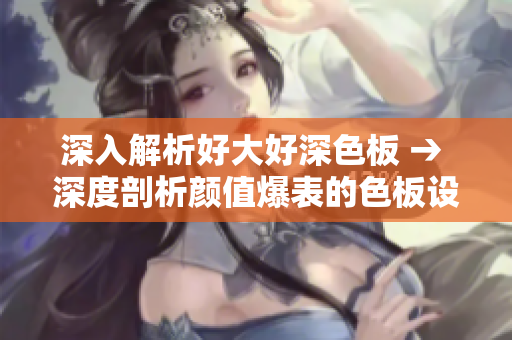 深入解析好大好深色板 → 深度剖析颜值爆表的色板设计