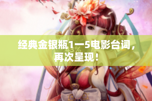 经典金银瓶1一5电影台词，再次呈现！