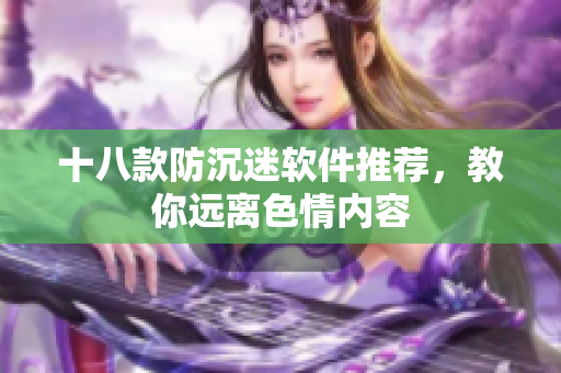十八款防沉迷软件推荐，教你远离色情内容