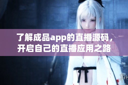 了解成品app的直播源码，开启自己的直播应用之路
