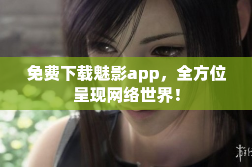 免费下载魅影app，全方位呈现网络世界！