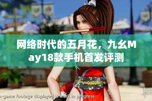 网络时代的五月花，九幺May18款手机首发评测