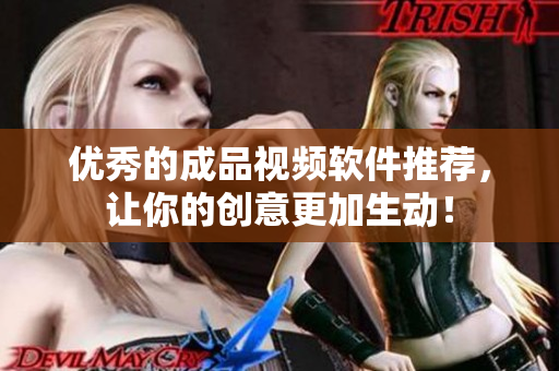 优秀的成品视频软件推荐，让你的创意更加生动！