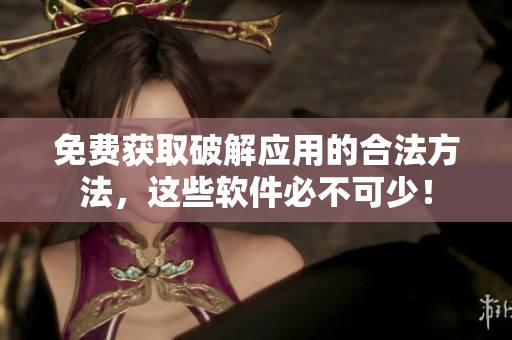 免费获取破解应用的合法方法，这些软件必不可少！