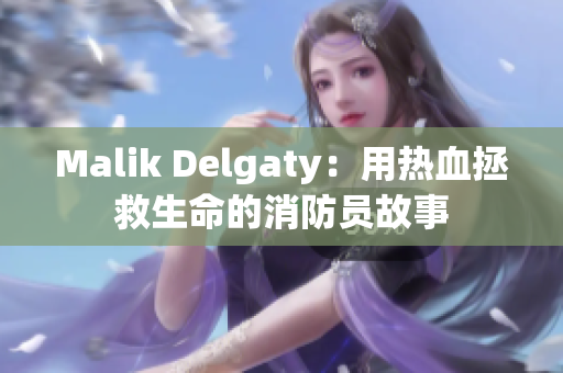 Malik Delgaty：用热血拯救生命的消防员故事