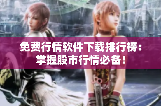 免费行情软件下载排行榜：掌握股市行情必备！