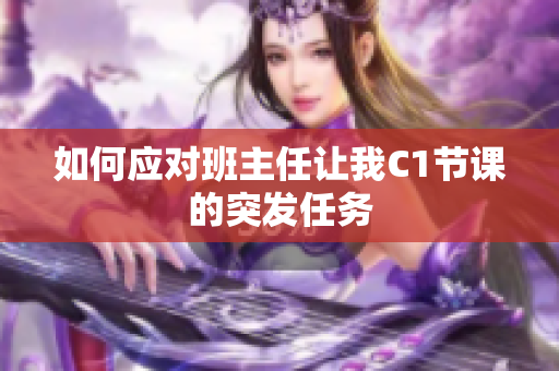 如何应对班主任让我C1节课的突发任务