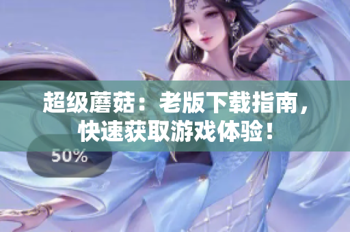 超级蘑菇：老版下载指南，快速获取游戏体验！
