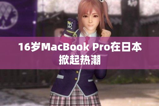 16岁MacBook Pro在日本掀起热潮