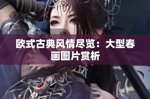 欧式古典风情尽览：大型春画图片赏析