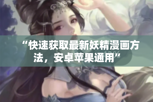 “快速获取最新妖精漫画方法，安卓苹果通用”