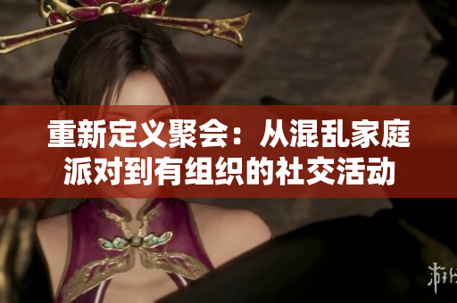 重新定义聚会：从混乱家庭派对到有组织的社交活动