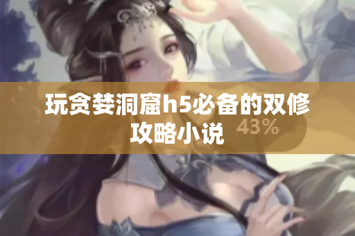 玩贪婪洞窟h5必备的双修攻略小说