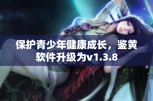 保护青少年健康成长，鉴黄软件升级为v1.3.8