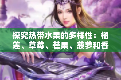 探究热带水果的多样性：榴莲、草莓、芒果、菠萝和香蕉