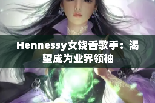 Hennessy女饶舌歌手：渴望成为业界领袖