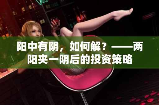 阳中有阴，如何解？——两阳夹一阴后的投资策略