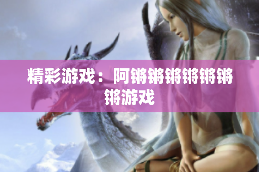 精彩游戏：阿锵锵锵锵锵锵锵游戏