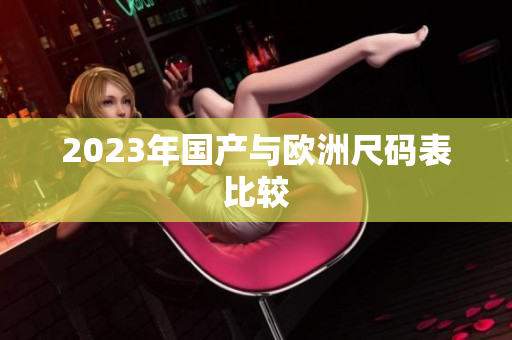 2023年国产与欧洲尺码表比较