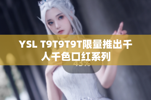 YSL T9T9T9T限量推出千人千色口红系列