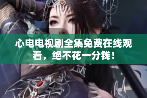 心电电视剧全集免费在线观看，绝不花一分钱！