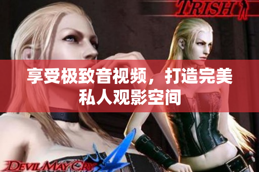 享受极致音视频，打造完美私人观影空间