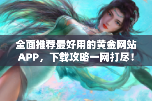全面推荐最好用的黄金网站APP，下载攻略一网打尽！