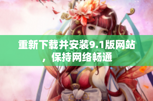 重新下载并安装9.1版网站，保持网络畅通