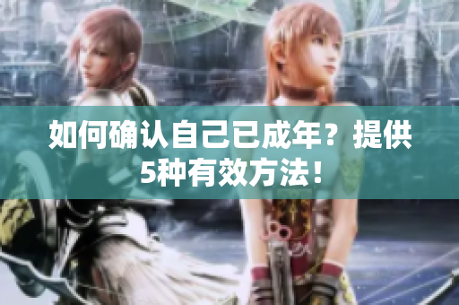如何确认自己已成年？提供5种有效方法！