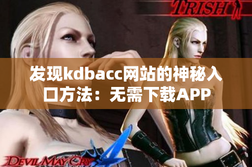 发现kdbacc网站的神秘入口方法：无需下载APP