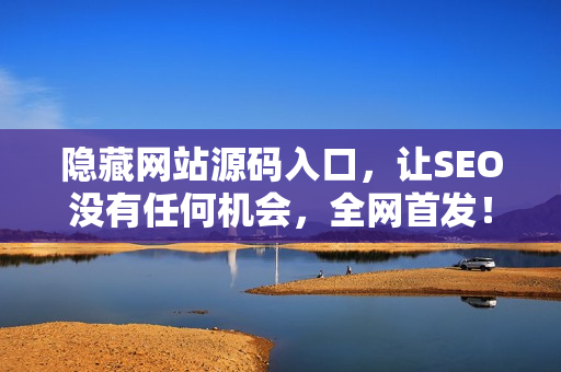 隐藏网站源码入口，让SEO没有任何机会，全网首发！
