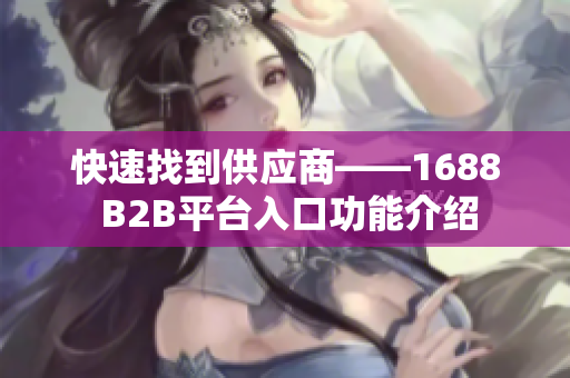 快速找到供应商——1688 B2B平台入口功能介绍