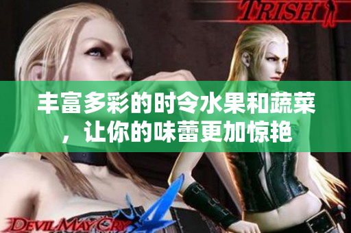 丰富多彩的时令水果和蔬菜，让你的味蕾更加惊艳