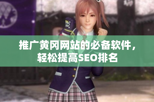 推广黄冈网站的必备软件，轻松提高SEO排名