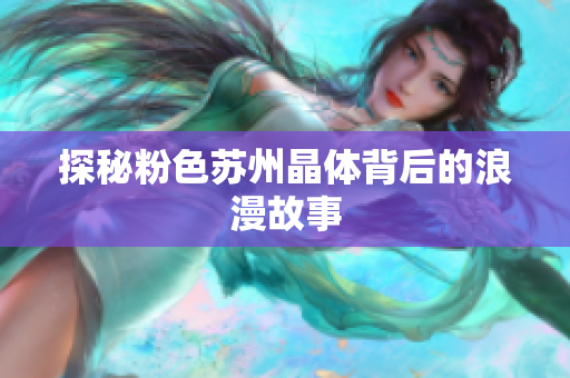探秘粉色苏州晶体背后的浪漫故事