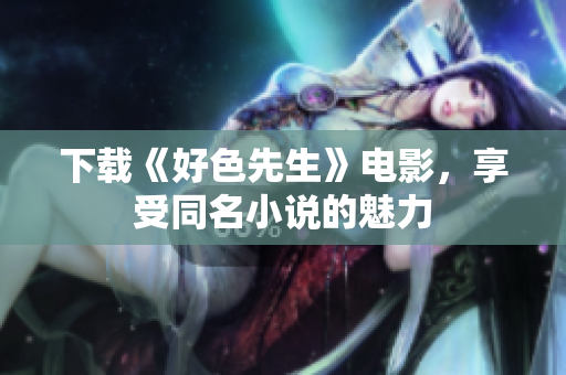 下载《好色先生》电影，享受同名小说的魅力