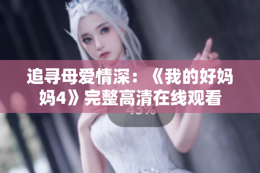 追寻母爱情深：《我的好妈妈4》完整高清在线观看