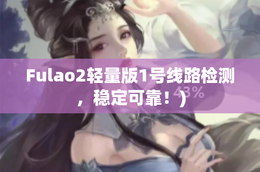 Fulao2轻量版1号线路检测，稳定可靠！)