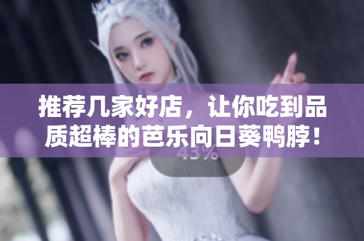 推荐几家好店，让你吃到品质超棒的芭乐向日葵鸭脖！