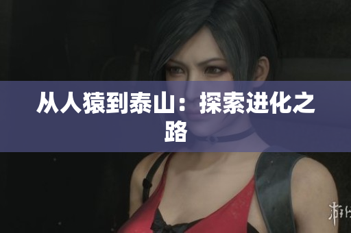 从人猿到泰山：探索进化之路