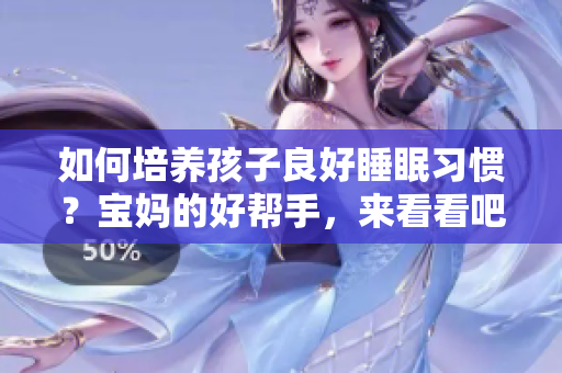 如何培养孩子良好睡眠习惯？宝妈的好帮手，来看看吧！